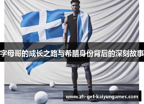 字母哥的成长之路与希腊身份背后的深刻故事