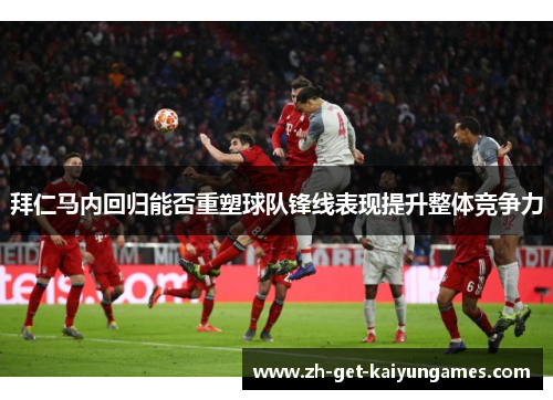 拜仁马内回归能否重塑球队锋线表现提升整体竞争力