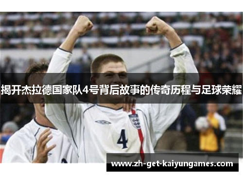 揭开杰拉德国家队4号背后故事的传奇历程与足球荣耀