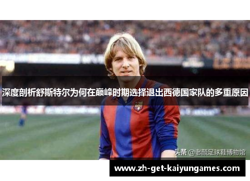 深度剖析舒斯特尔为何在巅峰时期选择退出西德国家队的多重原因