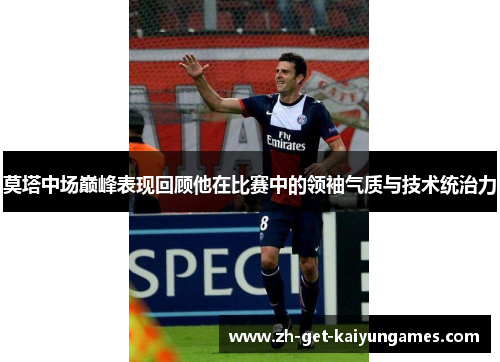 莫塔中场巅峰表现回顾他在比赛中的领袖气质与技术统治力