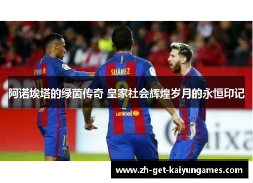 阿诺埃塔的绿茵传奇 皇家社会辉煌岁月的永恒印记