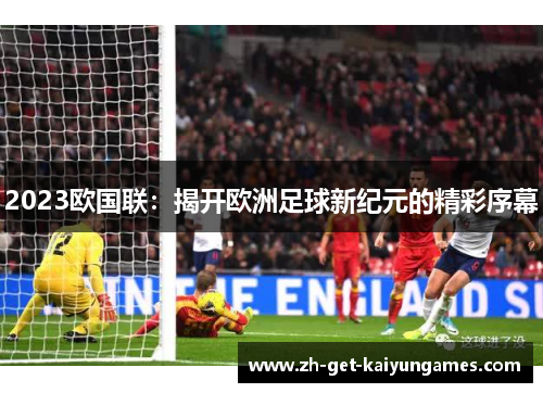 2023欧国联：揭开欧洲足球新纪元的精彩序幕