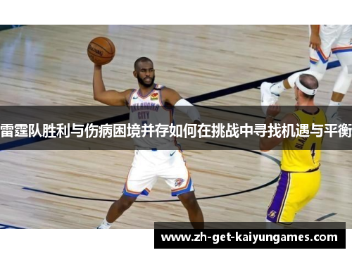 雷霆队胜利与伤病困境并存如何在挑战中寻找机遇与平衡 雷霆队胜利与伤病困境并存如何在挑战中寻找机遇与平衡