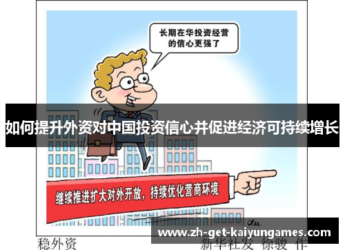 如何提升外资对中国投资信心并促进经济可持续增长 如何提升外资对中国投资信心并促进经济可持续增长