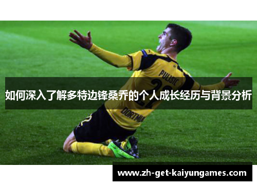 如何深入了解多特边锋桑乔的个人成长经历与背景分析 如何深入了解多特边锋桑乔的个人成长经历与背景分析