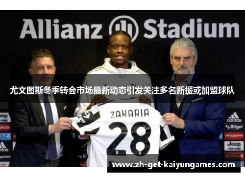 尤文图斯冬季转会市场最新动态引发关注多名新援或加盟球队