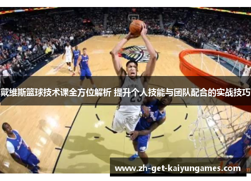 戴维斯篮球技术课全方位解析 提升个人技能与团队配合的实战技巧 戴维斯篮球技术课全方位解析 提升个人技能与团队配合的实战技巧