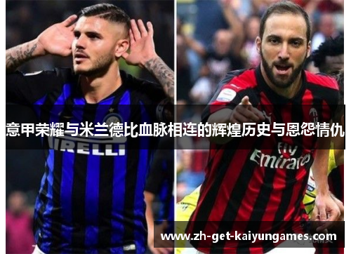 意甲荣耀与米兰德比血脉相连的辉煌历史与恩怨情仇