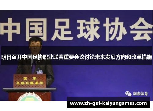 明日召开中国足协职业联赛重要会议讨论未来发展方向和改革措施 明日召开中国足协职业联赛重要会议讨论未来发展方向和改革措施