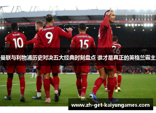 曼联与利物浦历史对决五大经典时刻盘点 谁才是真正的英格兰霸主 曼联与利物浦历史对决五大经典时刻盘点 谁才是真正的英格兰霸主