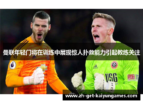 曼联年轻门将在训练中展现惊人扑救能力引起教练关注 曼联年轻门将在训练中展现惊人扑救能力引起教练关注