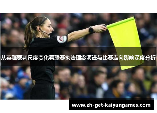 从英超裁判尺度变化看联赛执法理念演进与比赛走向影响深度分析 从英超裁判尺度变化看联赛执法理念演进与比赛走向影响深度分析