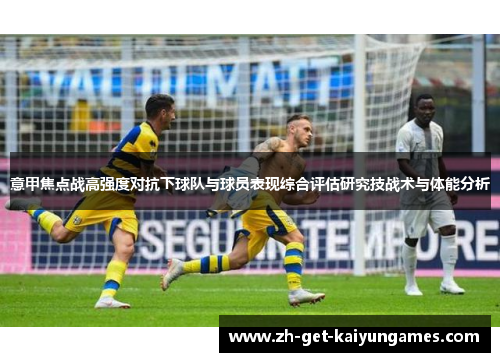 意甲焦点战高强度对抗下球队与球员表现综合评估研究技战术与体能分析 意甲焦点战高强度对抗下球队与球员表现综合评估研究技战术与体能分析