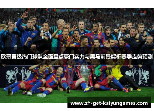 欧冠晋级热门球队全面盘点豪门实力与黑马前景解析赛季走势预测 欧冠晋级热门球队全面盘点豪门实力与黑马前景解析赛季走势预测