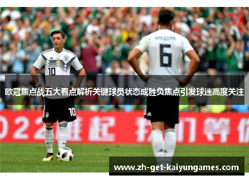 欧冠焦点战五大看点解析关键球员状态成胜负焦点引发球迷高度关注