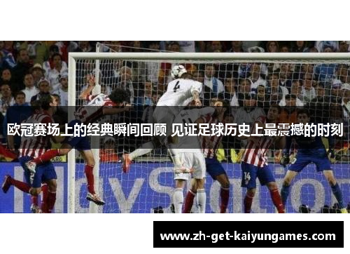 欧冠赛场上的经典瞬间回顾 见证足球历史上最震撼的时刻