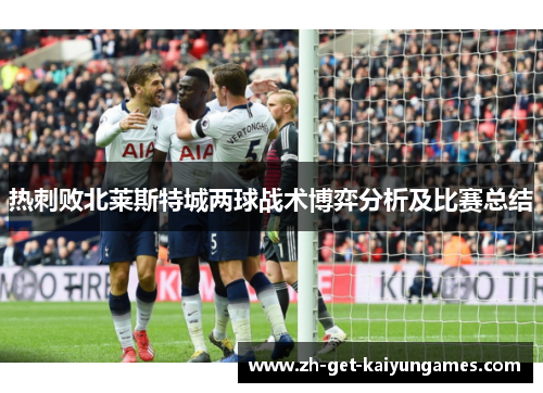 热刺败北莱斯特城两球战术博弈分析及比赛总结 热刺败北莱斯特城两球战术博弈分析及比赛总结