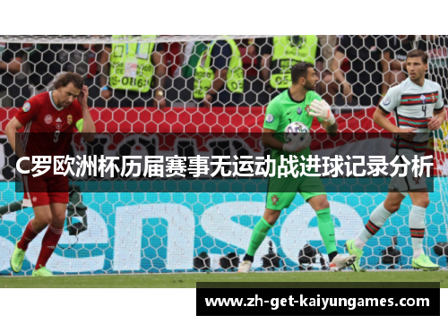 C罗欧洲杯历届赛事无运动战进球记录分析