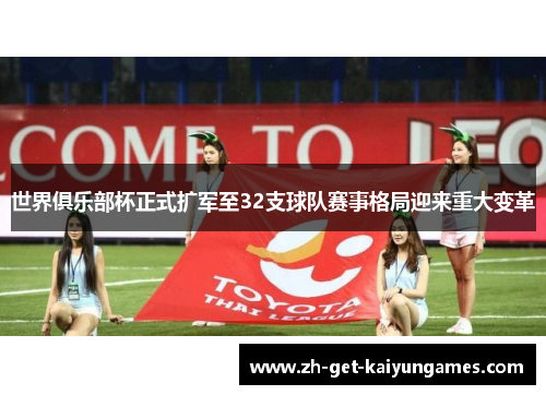 世界俱乐部杯正式扩军至32支球队赛事格局迎来重大变革 世界俱乐部杯正式扩军至32支球队赛事格局迎来重大变革