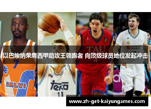 以巴埃纳荣膺西甲助攻王领跑者 向顶级球员地位发起冲击 以巴埃纳荣膺西甲助攻王领跑者 向顶级球员地位发起冲击