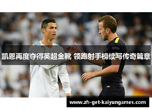 凯恩再度夺得英超金靴 领跑射手榜续写传奇篇章 凯恩再度夺得英超金靴 领跑射手榜续写传奇篇章