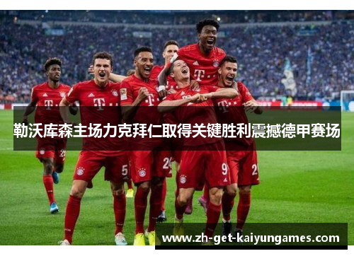 勒沃库森主场力克拜仁取得关键胜利震撼德甲赛场