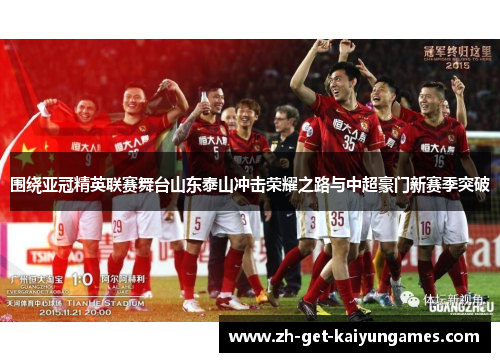 围绕亚冠精英联赛舞台山东泰山冲击荣耀之路与中超豪门新赛季突破
