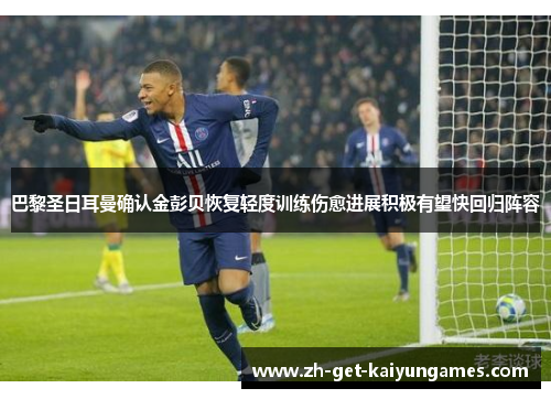 巴黎圣日耳曼确认金彭贝恢复轻度训练伤愈进展积极有望快回归阵容 巴黎圣日耳曼确认金彭贝恢复轻度训练伤愈进展积极有望快回归阵容