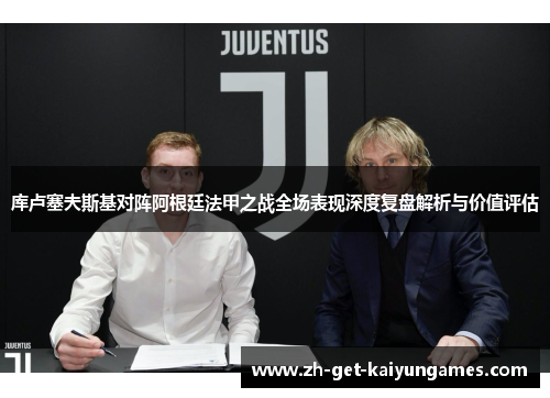 库卢塞夫斯基对阵阿根廷法甲之战全场表现深度复盘解析与价值评估