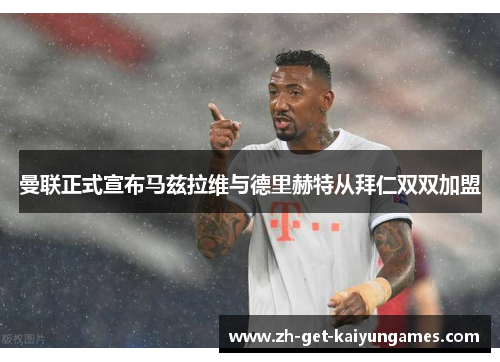 曼联正式宣布马兹拉维与德里赫特从拜仁双双加盟