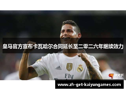皇马官方宣布卡瓦哈尔合同延长至二零二六年继续效力 皇马官方宣布卡瓦哈尔合同延长至二零二六年继续效力