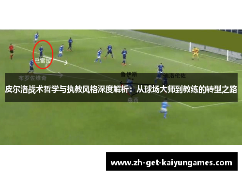 皮尔洛战术哲学与执教风格深度解析:从球场大师到教练的转型之路 皮尔洛战术哲学与执教风格深度解析:从球场大师到教练的转型之路