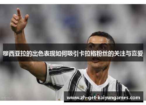 穆西亚拉的出色表现如何吸引卡拉格粉丝的关注与喜爱