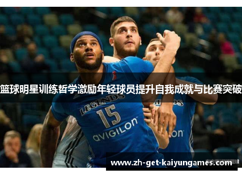篮球明星训练哲学激励年轻球员提升自我成就与比赛突破 篮球明星训练哲学激励年轻球员提升自我成就与比赛突破