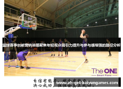 篮球赛事创新营销策略聚焦年轻观众吸引力提升与参与感增强的路径分析