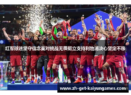 红军球迷坚守信念面对挑战无畏挺立支持利物浦决心坚定不移