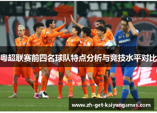 粤超联赛前四名球队特点分析与竞技水平对比