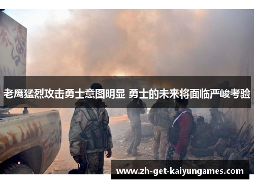 老鹰猛烈攻击勇士意图明显 勇士的未来将面临严峻考验 老鹰猛烈攻击勇士意图明显 勇士的未来将面临严峻考验