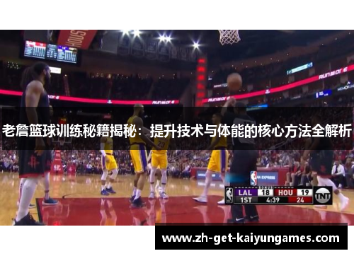 老詹篮球训练秘籍揭秘:提升技术与体能的核心方法全解析 老詹篮球训练秘籍揭秘:提升技术与体能的核心方法全解析