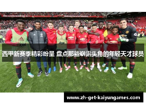 西甲新赛季精彩纷呈 盘点那些崭露头角的年轻天才球员 西甲新赛季精彩纷呈 盘点那些崭露头角的年轻天才球员