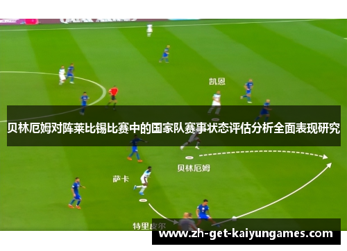 贝林厄姆对阵莱比锡比赛中的国家队赛事状态评估分析全面表现研究 贝林厄姆对阵莱比锡比赛中的国家队赛事状态评估分析全面表现研究