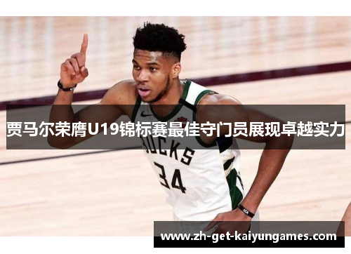 贾马尔荣膺U19锦标赛最佳守门员展现卓越实力 贾马尔荣膺U19锦标赛最佳守门员展现卓越实力
