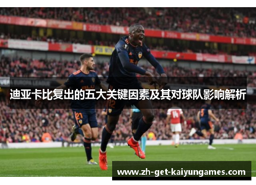 迪亚卡比复出的五大关键因素及其对球队影响解析 迪亚卡比复出的五大关键因素及其对球队影响解析