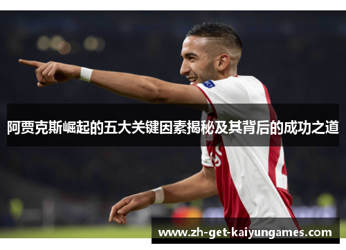 阿贾克斯崛起的五大关键因素揭秘及其背后的成功之道 阿贾克斯崛起的五大关键因素揭秘及其背后的成功之道