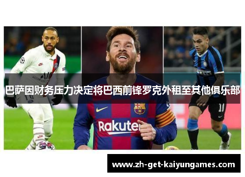 巴萨因财务压力决定将巴西前锋罗克外租至其他俱乐部 巴萨因财务压力决定将巴西前锋罗克外租至其他俱乐部