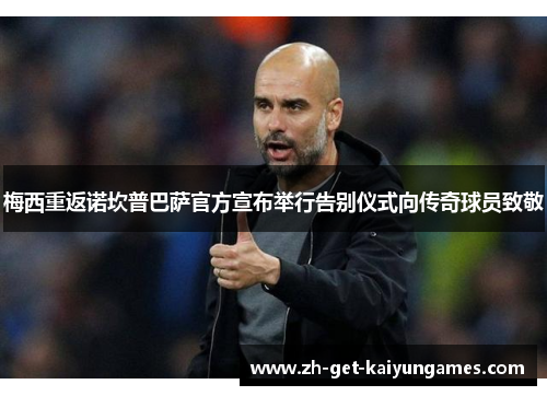 梅西重返诺坎普巴萨官方宣布举行告别仪式向传奇球员致敬 梅西重返诺坎普巴萨官方宣布举行告别仪式向传奇球员致敬